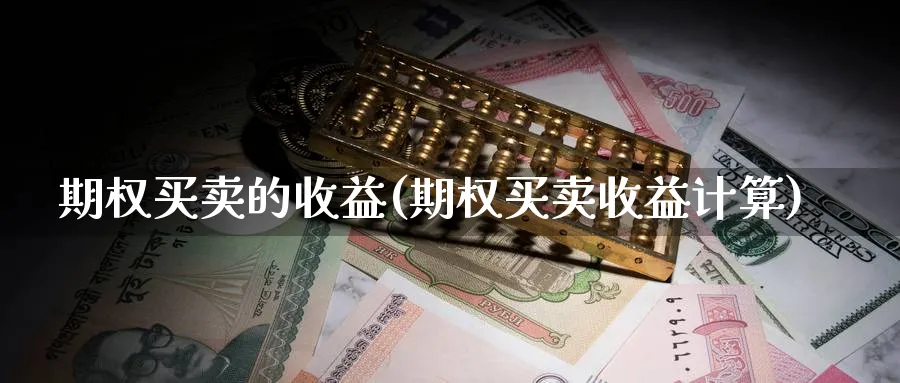 期权买卖的收益(期权买卖收益计算)_财金百科_第1张_青花期货直播间 期权买卖的收益(期权买卖收益计算)_https://qh.ynbygsw.com_财金百科_第1张