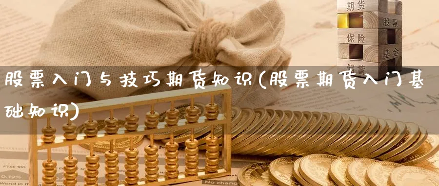 股票入门与技巧期货知识(股票期货入门基础知识)_期货直播_第1张_青花期货直播间 股票入门与技巧期货知识(股票期货入门基础知识)_https://qh.ynbygsw.com_期货直播_第1张