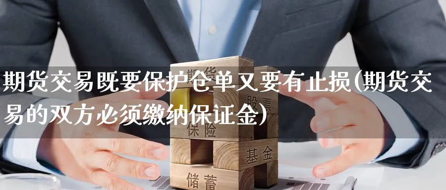 期货交易既要保护仓单又要有止损(期货交易的双方必须缴纳保证金)_国际期货_第1张_青花期货直播间 期货交易既要保护仓单又要有止损(期货交易的双方必须缴纳保证金)_https://qh.ynbygsw.com_国际期货_第1张