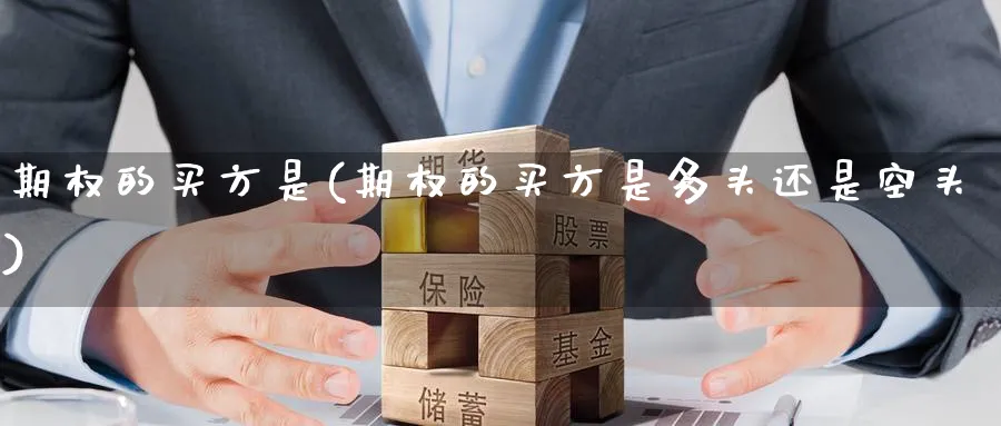 期权的买方是(期权的买方是多头还是空头)_期货直播_第1张_青花期货直播间 期权的买方是(期权的买方是多头还是空头)_https://qh.ynbygsw.com_期货直播_第1张