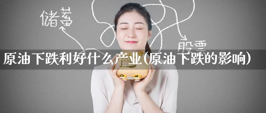 原油下跌利好什么产业(原油下跌的影响)_国际期货_第1张_青花期货直播间 原油下跌利好什么产业(原油下跌的影响)_https://qh.ynbygsw.com_国际期货_第1张