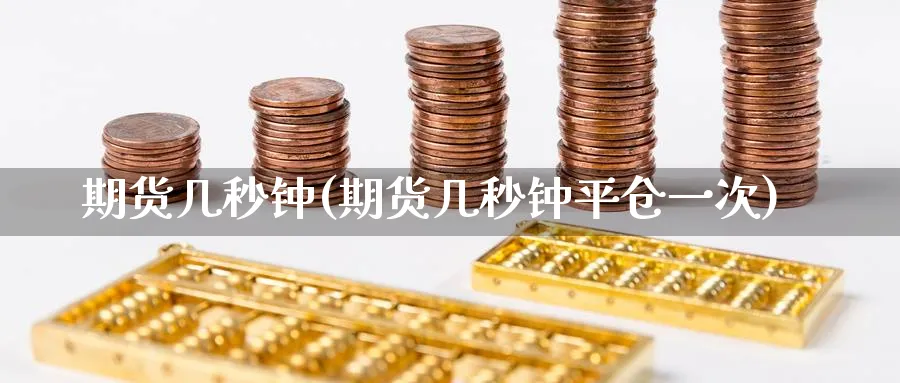 期货几秒钟(期货几秒钟平仓一次)_财金知识_第1张_青花期货直播间 期货几秒钟(期货几秒钟平仓一次)_https://qh.ynbygsw.com_财金知识_第1张