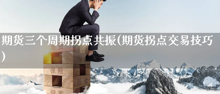 期货三个周期拐点共振(期货拐点交易技巧)_https://qh.ynbygsw.com_财金知识_第1张