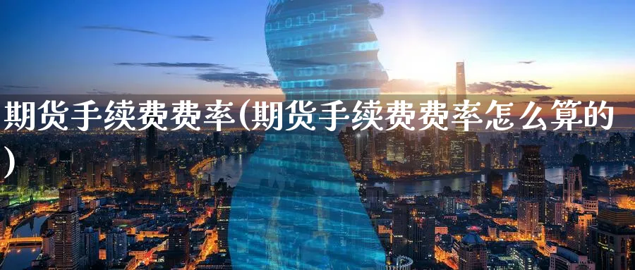 期货手续费费率(期货手续费费率怎么算的)_期货交易_第1张_青花期货直播间 期货手续费费率(期货手续费费率怎么算的)_https://qh.ynbygsw.com_期货交易_第1张