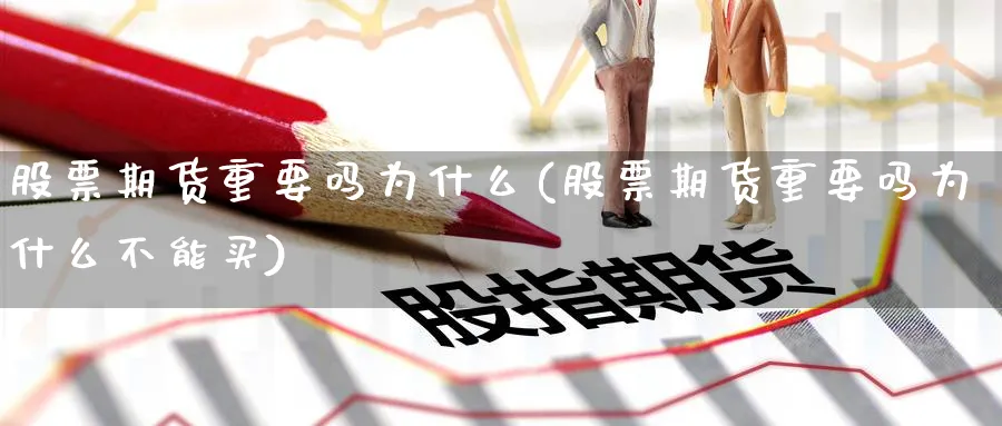 股票期货重要吗为什么(股票期货重要吗为什么不能买)_期货交易_第1张_青花期货直播间 股票期货重要吗为什么(股票期货重要吗为什么不能买)_https://qh.ynbygsw.com_期货交易_第1张