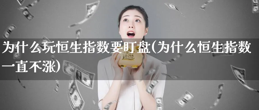 为什么玩恒生指数要盯盘(为什么恒生指数一直不涨)_财金百科_第1张_青花期货直播间 为什么玩恒生指数要盯盘(为什么恒生指数一直不涨)_https://qh.ynbygsw.com_财金百科_第1张