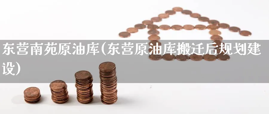 东营南苑原油库(东营原油库搬迁后规划建设)_财金百科_第1张_青花期货直播间 东营南苑原油库(东营原油库搬迁后规划建设)_https://qh.ynbygsw.com_财金百科_第1张