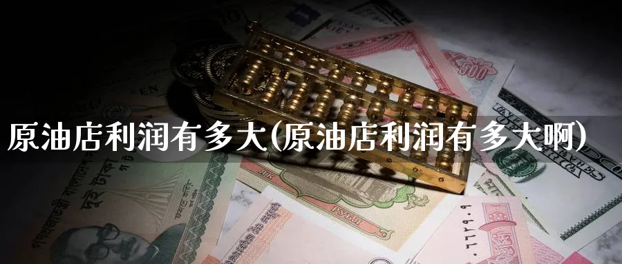 原油店利润有多大(原油店利润有多大啊)_财金知识_第1张_青花期货直播间 原油店利润有多大(原油店利润有多大啊)_https://qh.ynbygsw.com_财金知识_第1张