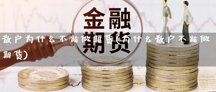 散户为什么不能做期货(为什么散户不能做期货)_财金知识_第1张_青花期货直播间 散户为什么不能做期货(为什么散户不能做期货)_https://qh.ynbygsw.com_财金知识_第1张