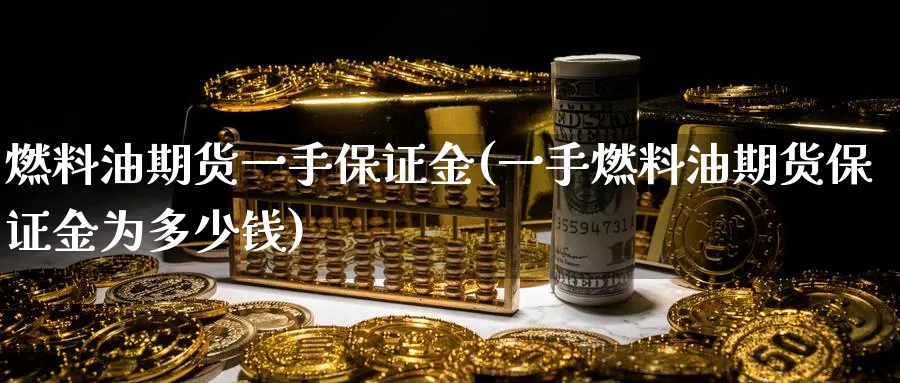 燃料油期货一手保证金(一手燃料油期货保证金为多少钱)_财金知识_第1张_青花期货直播间 燃料油期货一手保证金(一手燃料油期货保证金为多少钱)_https://qh.ynbygsw.com_财金知识_第1张