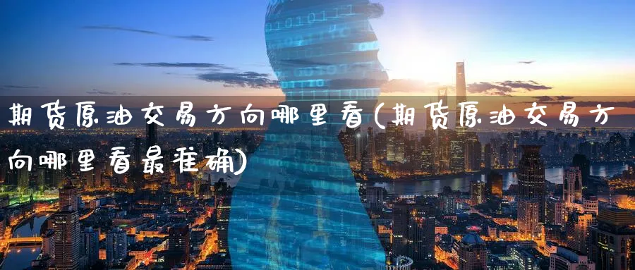 期货原油交易方向哪里看(期货原油交易方向哪里看最准确)_财金百科_第1张_青花期货直播间 期货原油交易方向哪里看(期货原油交易方向哪里看最准确)_https://qh.ynbygsw.com_财金百科_第1张