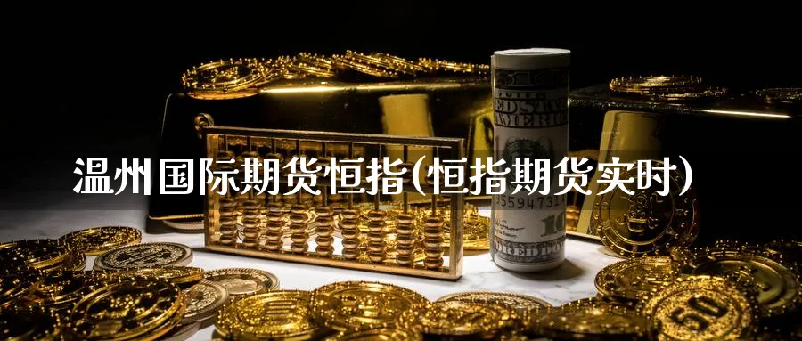 温州国际期货恒指(恒指期货实时)_期货直播_第1张_青花期货直播间 温州国际期货恒指(恒指期货实时)_https://qh.ynbygsw.com_期货直播_第1张