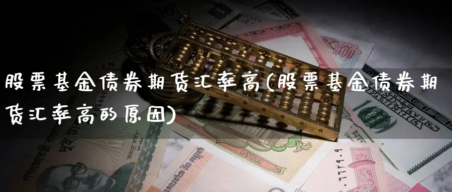 股票基金债券期货汇率高(股票基金债券期货汇率高的原因)_财金知识_第1张_青花期货直播间 股票基金债券期货汇率高(股票基金债券期货汇率高的原因)_https://qh.ynbygsw.com_财金知识_第1张