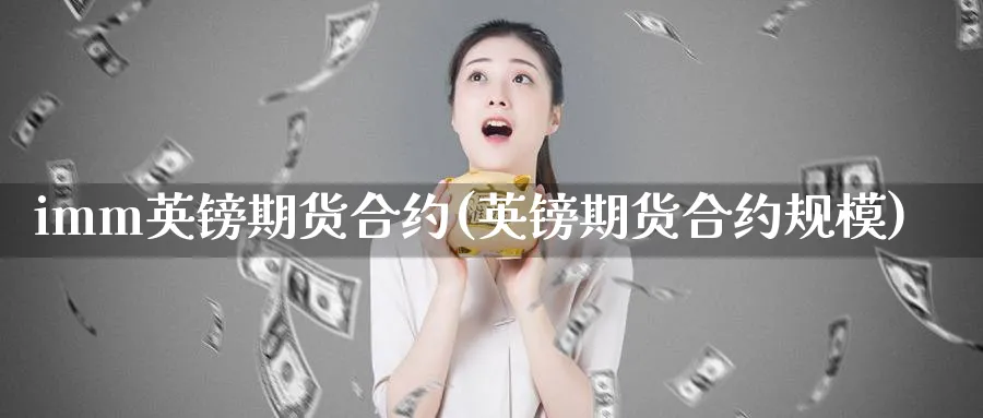 imm英镑期货合约(英镑期货合约规模)_期货直播_第1张_青花期货直播间 imm英镑期货合约(英镑期货合约规模)_https://qh.ynbygsw.com_期货直播_第1张