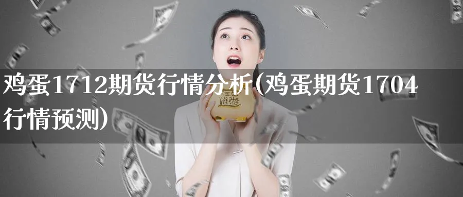 鸡蛋1712期货行情分析(鸡蛋期货1704行情预测)_财金百科_第1张_青花期货直播间 鸡蛋1712期货行情分析(鸡蛋期货1704行情预测)_https://qh.ynbygsw.com_财金百科_第1张