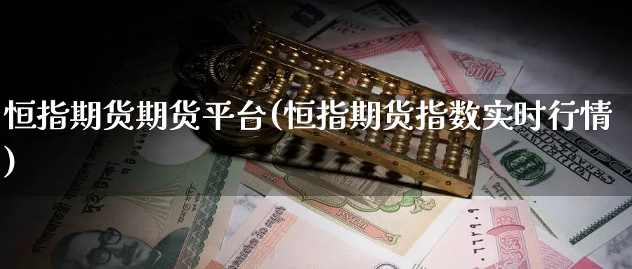 恒指期货期货平台(恒指期货指数实时行情)_期货交易_第1张_青花期货直播间 恒指期货期货平台(恒指期货指数实时行情)_https://qh.ynbygsw.com_期货交易_第1张