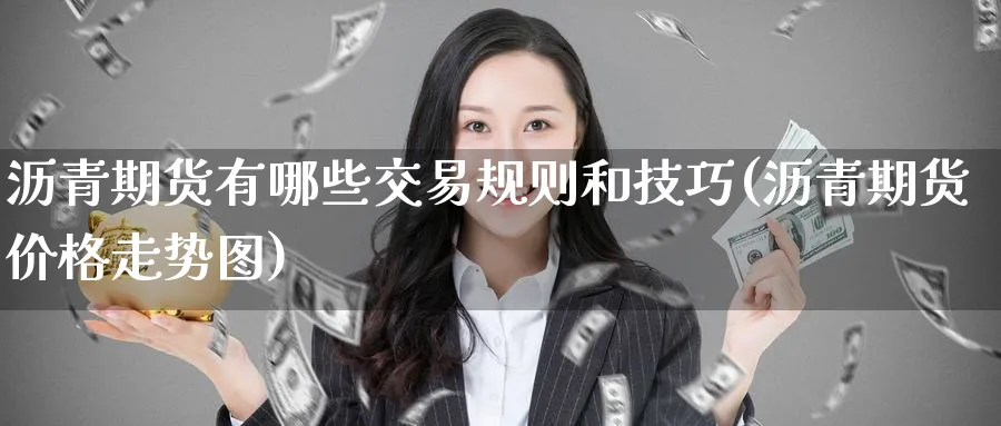 沥青期货有哪些交易规则和技巧(沥青期货价格走势图)_https://qh.ynbygsw.com_期货直播_第1张