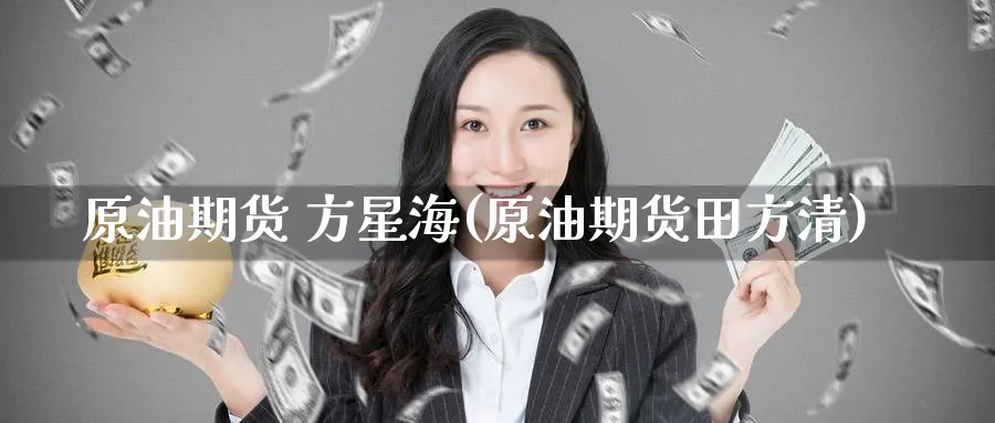 原油期货 方星海(原油期货田方清)_https://qh.ynbygsw.com_期货交易_第1张
