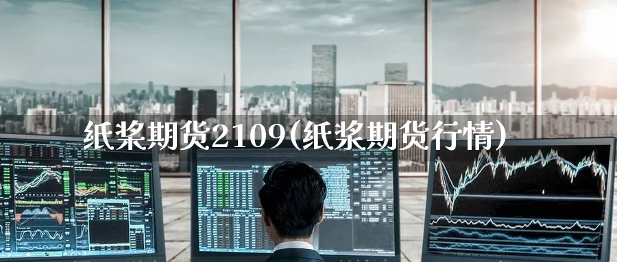 纸桨期货2109(纸浆期货行情)_https://qh.ynbygsw.com_期货直播_第1张