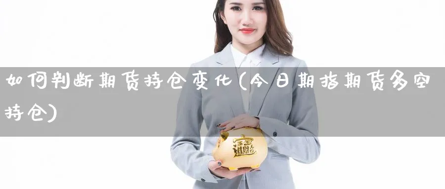 如何判断期货持仓变化(今日期指期货多空持仓)_https://qh.ynbygsw.com_国际期货_第1张