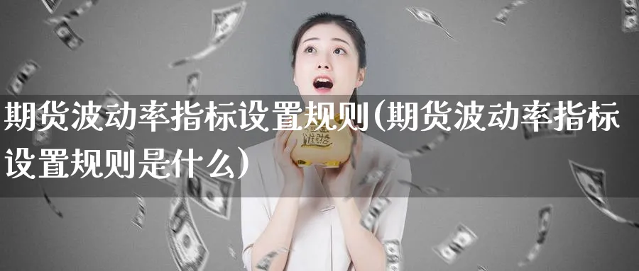 期货波动率指标设置规则(期货波动率指标设置规则是什么)_期货交易_第1张_青花期货直播间 期货波动率指标设置规则(期货波动率指标设置规则是什么)_https://qh.ynbygsw.com_期货交易_第1张
