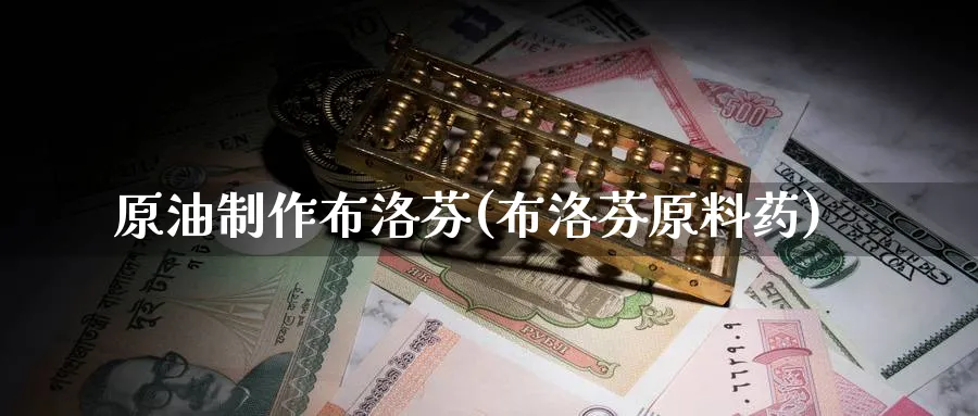 原油制作布洛芬(布洛芬原料药)_财金百科_第1张_青花期货直播间 原油制作布洛芬(布洛芬原料药)_https://qh.ynbygsw.com_财金百科_第1张