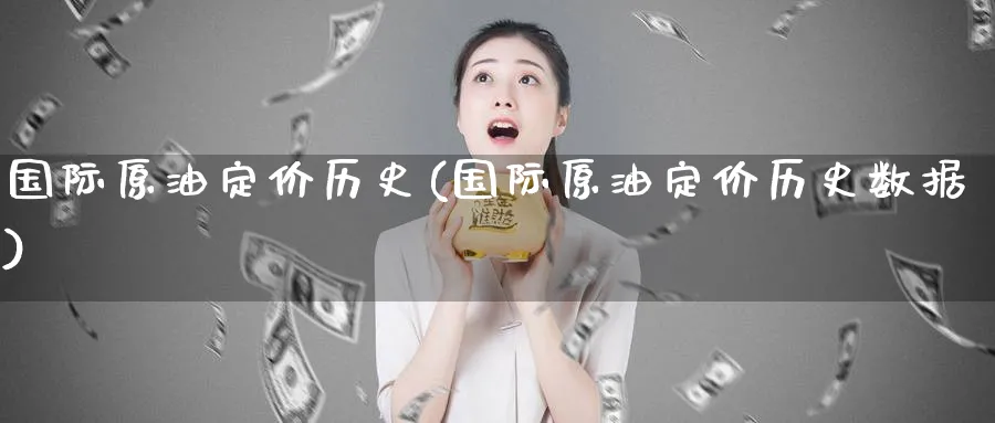国际原油定价历史(国际原油定价历史数据)_期货交易_第1张_青花期货直播间 国际原油定价历史(国际原油定价历史数据)_https://qh.ynbygsw.com_期货交易_第1张