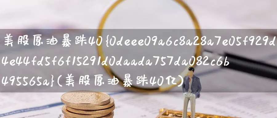 美股原油暴跌40%(美股原油暴跌40亿)_财金知识_第1张_青花期货直播间 美股原油暴跌40%(美股原油暴跌40亿)_https://qh.ynbygsw.com_财金知识_第1张