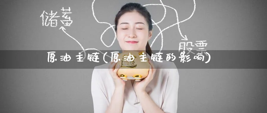 原油主链(原油主链的影响)_财金百科_第1张_青花期货直播间 原油主链(原油主链的影响)_https://qh.ynbygsw.com_财金百科_第1张