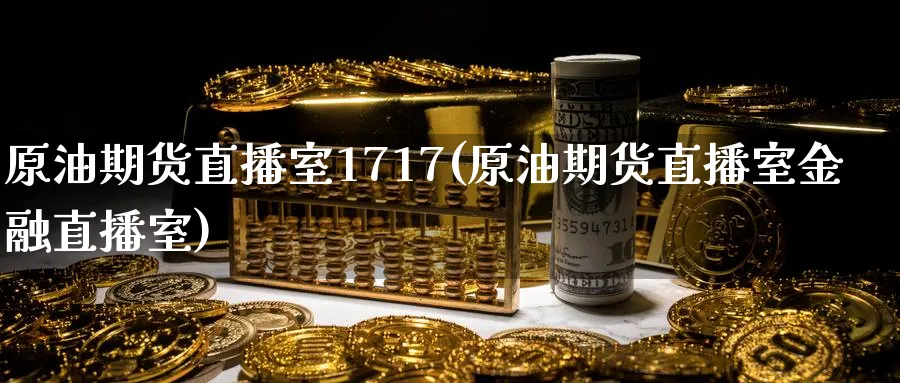 原油期货直播室1717(原油期货直播室金融直播室)_期货交易_第1张_青花期货直播间 原油期货直播室1717(原油期货直播室金融直播室)_https://qh.ynbygsw.com_期货交易_第1张