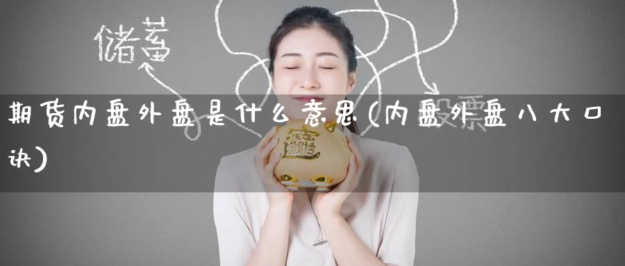 期货内盘外盘是什么意思(内盘外盘八大口诀)_国际期货_第1张_青花期货直播间 期货内盘外盘是什么意思(内盘外盘八大口诀)_https://qh.ynbygsw.com_国际期货_第1张