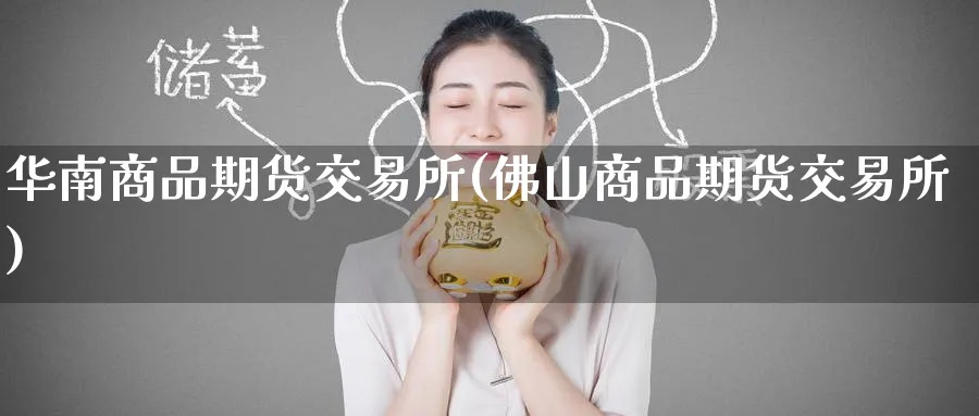 华南商品期货交易所(佛山商品期货交易所)_期货喊单_第1张_青花期货直播间 华南商品期货交易所(佛山商品期货交易所)_https://qh.ynbygsw.com_期货喊单_第1张