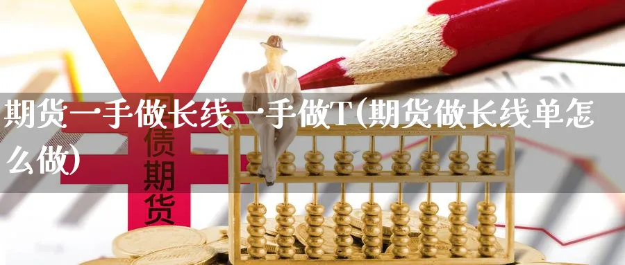 期货一手做长线一手做T(期货做长线单怎么做)_期货喊单_第1张_青花期货直播间 期货一手做长线一手做T(期货做长线单怎么做)_https://qh.ynbygsw.com_期货喊单_第1张
