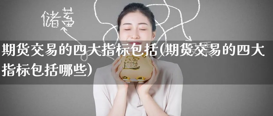 期货交易的四大指标包括(期货交易的四大指标包括哪些)_期货喊单_第1张_青花期货直播间 期货交易的四大指标包括(期货交易的四大指标包括哪些)_https://qh.ynbygsw.com_期货喊单_第1张