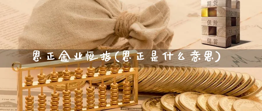 恩正金业恒指(恩正是什么意思)_https://qh.ynbygsw.com_财金知识_第1张