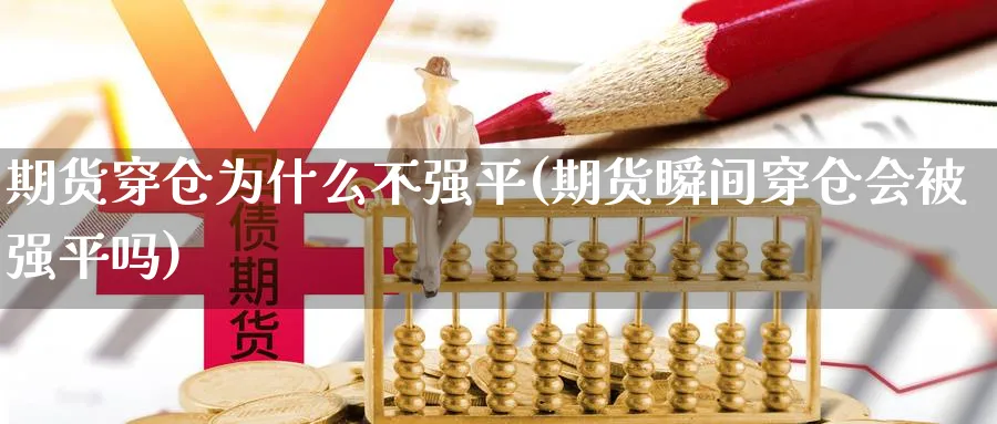 期货穿仓为什么不强平(期货瞬间穿仓会被强平吗)_https://qh.ynbygsw.com_期货喊单_第1张