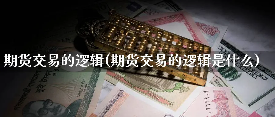 期货交易的逻辑(期货交易的逻辑是什么)_财金百科_第1张_青花期货直播间 期货交易的逻辑(期货交易的逻辑是什么)_https://qh.ynbygsw.com_财金百科_第1张