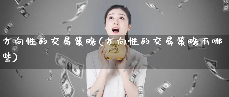 方向性的交易策略(方向性的交易策略有哪些)_财金知识_第1张_青花期货直播间 方向性的交易策略(方向性的交易策略有哪些)_https://qh.ynbygsw.com_财金知识_第1张
