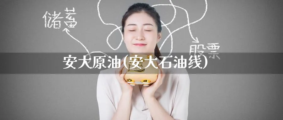 安大原油(安大石油线)_财金知识_第1张_青花期货直播间 安大原油(安大石油线)_https://qh.ynbygsw.com_财金知识_第1张