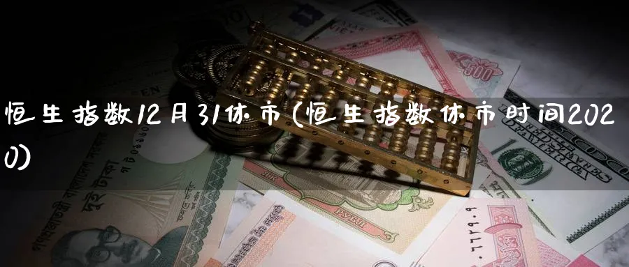 恒生指数12月31休市(恒生指数休市时间2020)_财金百科_第1张_青花期货直播间 恒生指数12月31休市(恒生指数休市时间2020)_https://qh.ynbygsw.com_财金百科_第1张