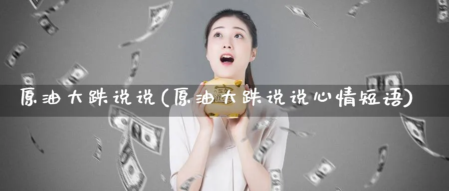原油大跌说说(原油大跌说说心情短语)_期货喊单_第1张_青花期货直播间 原油大跌说说(原油大跌说说心情短语)_https://qh.ynbygsw.com_期货喊单_第1张