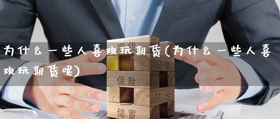 为什么一些人喜欢玩期货(为什么一些人喜欢玩期货呢)_国际期货_第1张_青花期货直播间 为什么一些人喜欢玩期货(为什么一些人喜欢玩期货呢)_https://qh.ynbygsw.com_国际期货_第1张