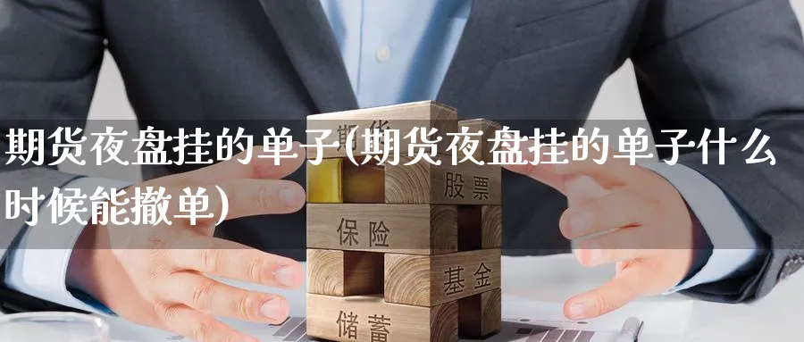 期货夜盘挂的单子(期货夜盘挂的单子什么时候能撤单)_https://qh.ynbygsw.com_期货喊单_第1张