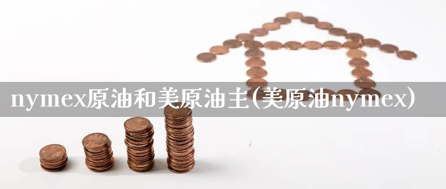 nymex原油和美原油主(美原油nymex)_财金知识_第1张_青花期货直播间 nymex原油和美原油主(美原油nymex)_https://qh.ynbygsw.com_财金知识_第1张