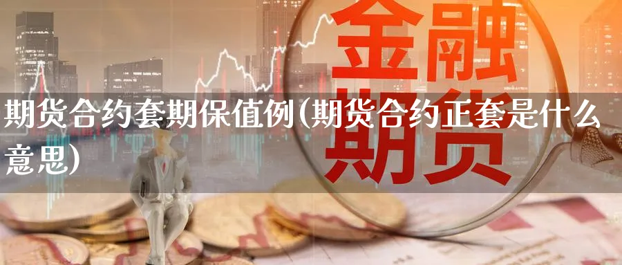 期货合约套期保值例(期货合约正套是什么意思)_国际期货_第1张_青花期货直播间 期货合约套期保值例(期货合约正套是什么意思)_https://qh.ynbygsw.com_国际期货_第1张