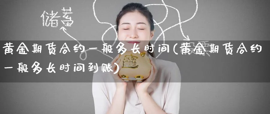 黄金期货合约一般多长时间(黄金期货合约一般多长时间到账)_https://qh.ynbygsw.com_财金百科_第1张