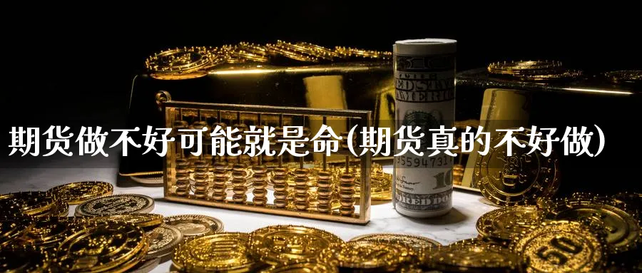 期货做不好可能就是命(期货真的不好做)_财金知识_第1张_青花期货直播间 期货做不好可能就是命(期货真的不好做)_https://qh.ynbygsw.com_财金知识_第1张