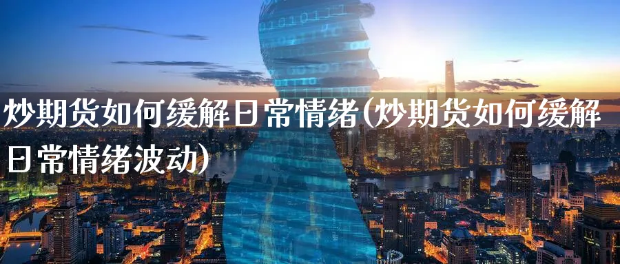 炒期货如何缓解日常情绪(炒期货如何缓解日常情绪波动)_财金百科_第1张_青花期货直播间 炒期货如何缓解日常情绪(炒期货如何缓解日常情绪波动)_https://qh.ynbygsw.com_财金百科_第1张