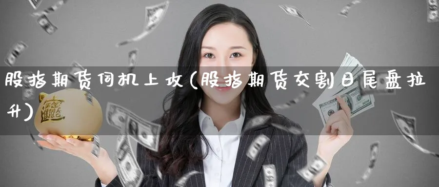 股指期货伺机上攻(股指期货交割日尾盘拉升)_期货直播_第1张_青花期货直播间 股指期货伺机上攻(股指期货交割日尾盘拉升)_https://qh.ynbygsw.com_期货直播_第1张