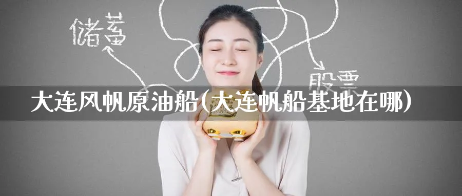 大连风帆原油船(大连帆船基地在哪)_期货直播_第1张_青花期货直播间 大连风帆原油船(大连帆船基地在哪)_https://qh.ynbygsw.com_期货直播_第1张